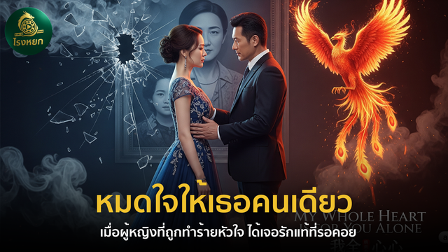 หมดใจให้เธอคนเดียว — เมื่อผู้หญิงที่ถูกทำร้ายหัวใจ ได้เจอรักแท้ที่รอคอย
