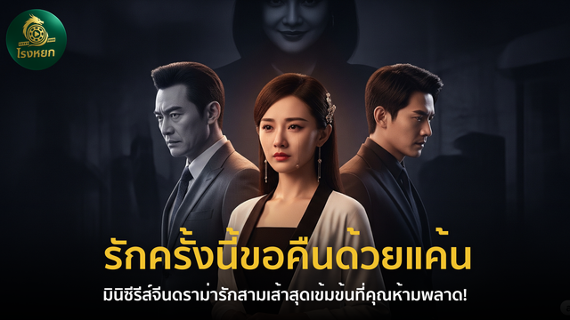รักครั้งนี้ขอคืนด้วยแค้น – มินิซีรีส์จีนดราม่ารักสามเส้าสุดเข้มข้นที่คุณห้ามพลาด!