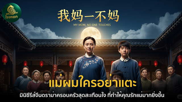แม่ผมใครอย่าแตะ – มินิซีรีส์จีนดราม่าครอบครัวสุดสะเทือนใจ ที่ทำให้คุณรักแม่มากยิ่งขึ้น