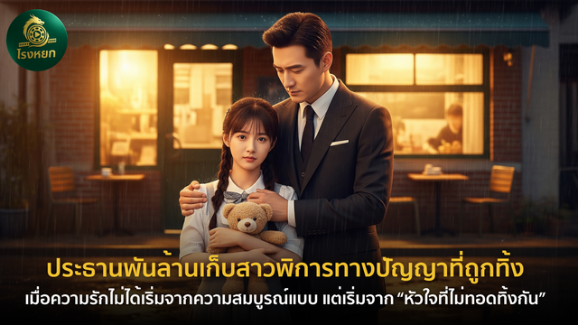 ประธานพันล้านเก็บสาวพิการทางปัญญาที่ถูกทิ้ง – เมื่อความรักไม่ได้เริ่มจากความสมบูรณ์แบบ แต่เริ่มจาก “หัวใจที่ไม่ทอดทิ้งกัน”